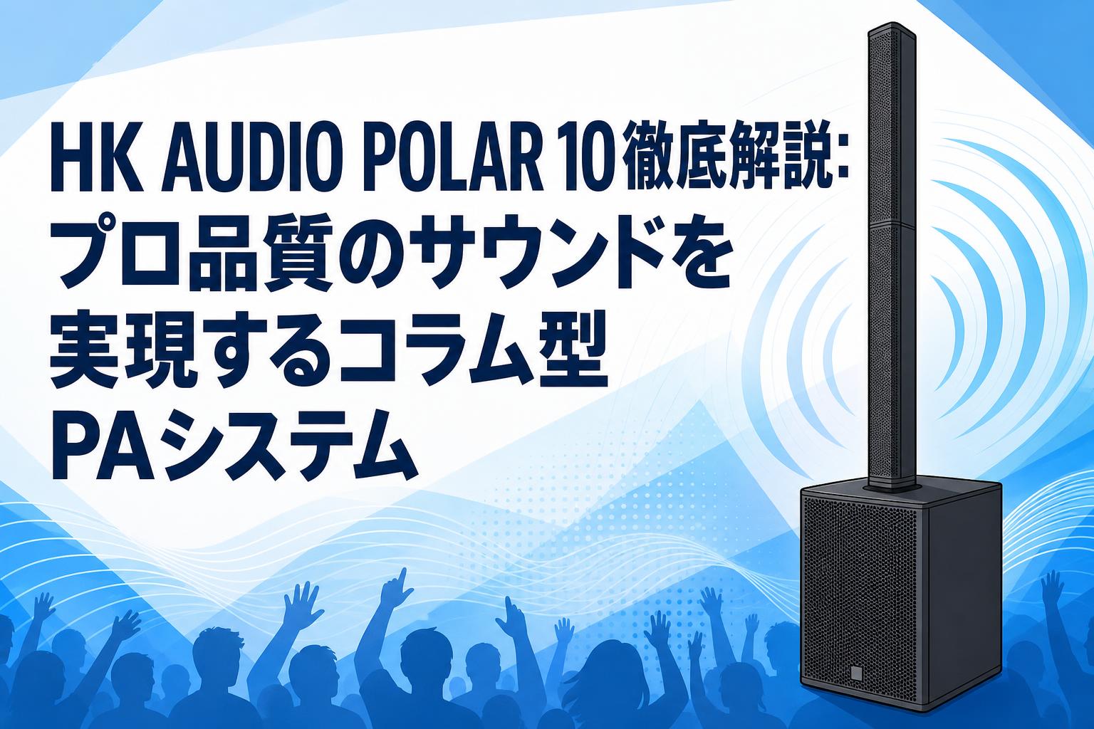HK AUDIO POLAR 10徹底解説：プロ品質のサウンドを実現するコラム型PAシステム