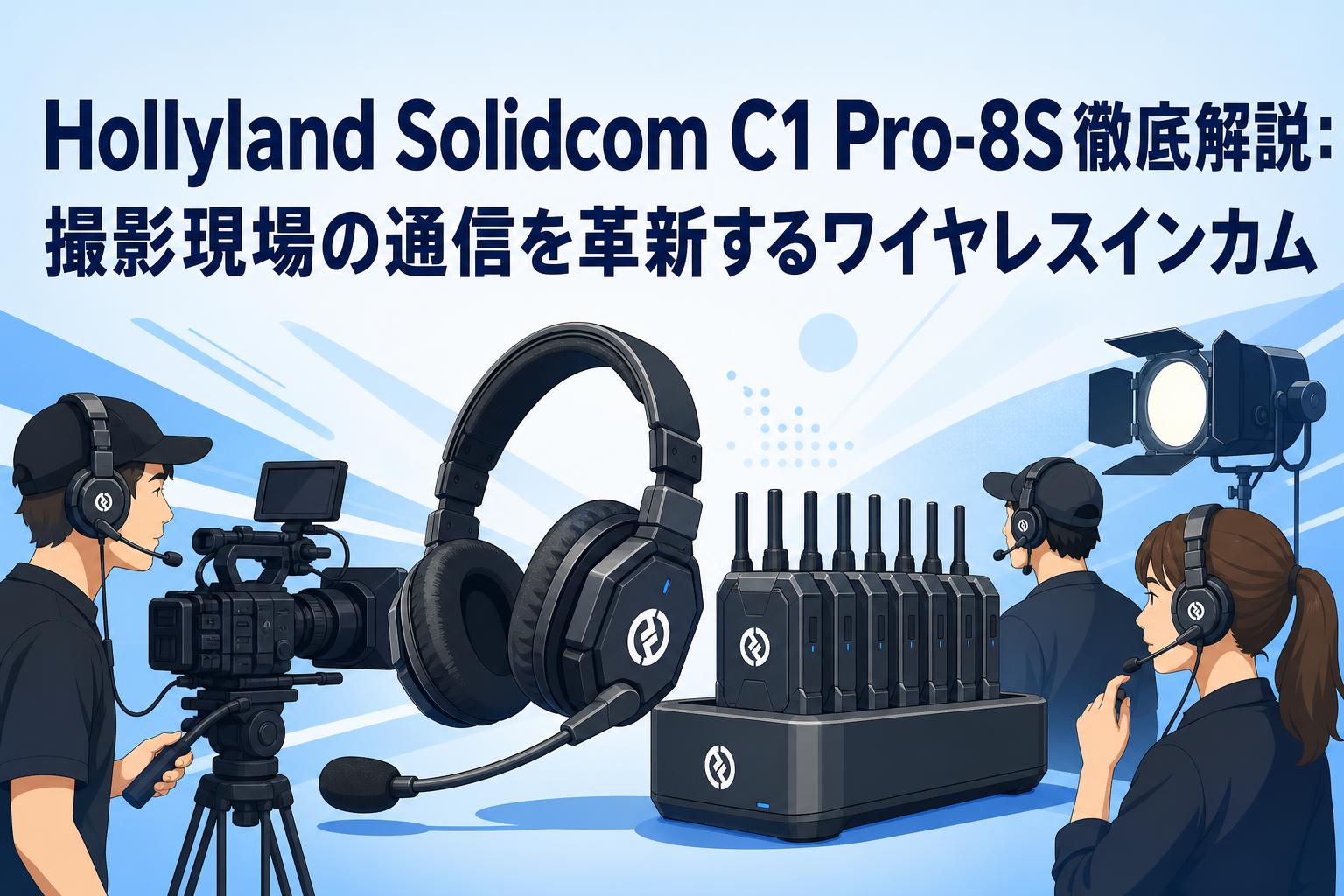 Hollyland Solidcom C1 Pro-8S徹底解説：撮影現場の通信を革新するワイヤレスインカム