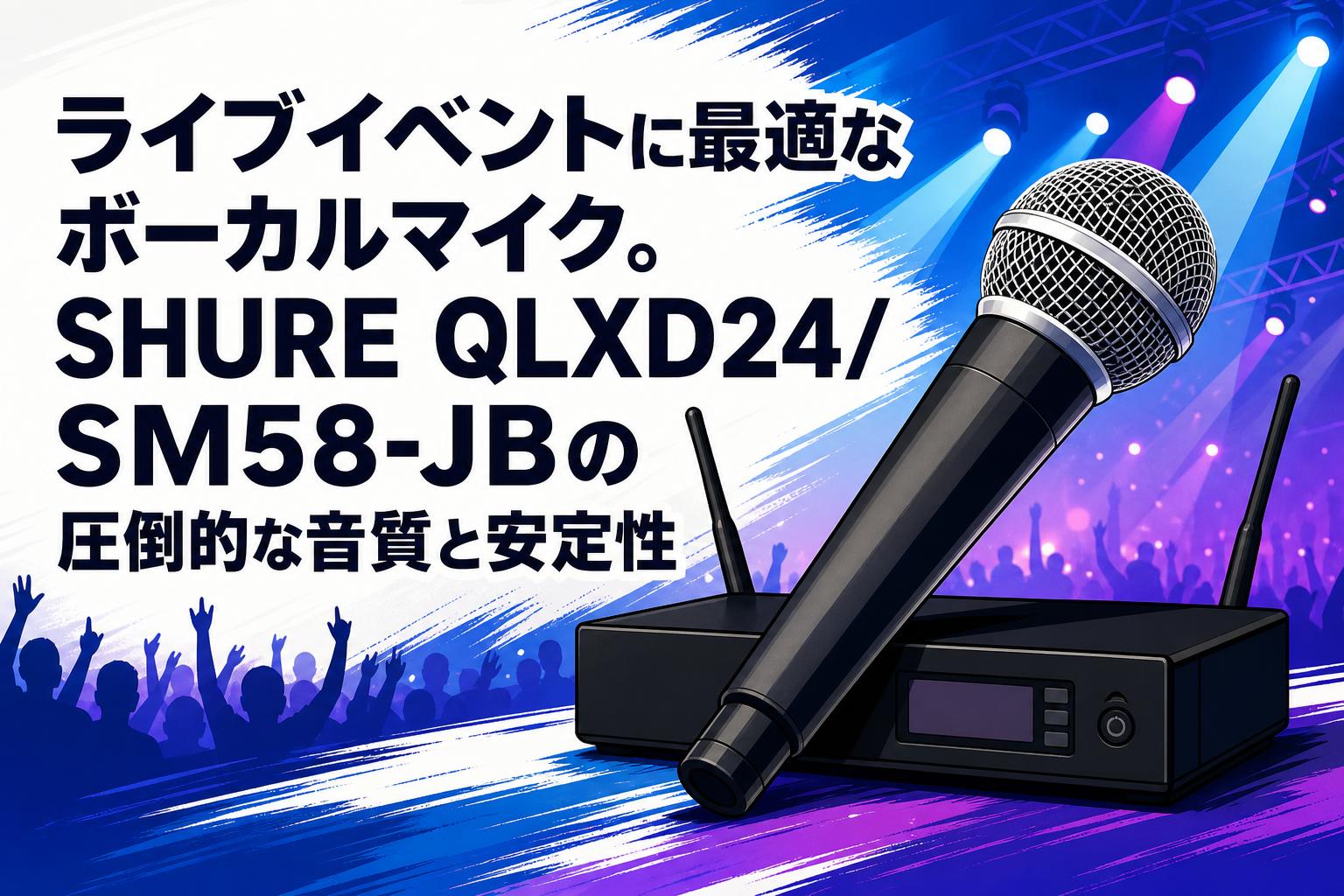 ライブイベントに最適なボーカルマイク。SHURE QLXD24/SM58-JBの圧倒的な音質と安定性