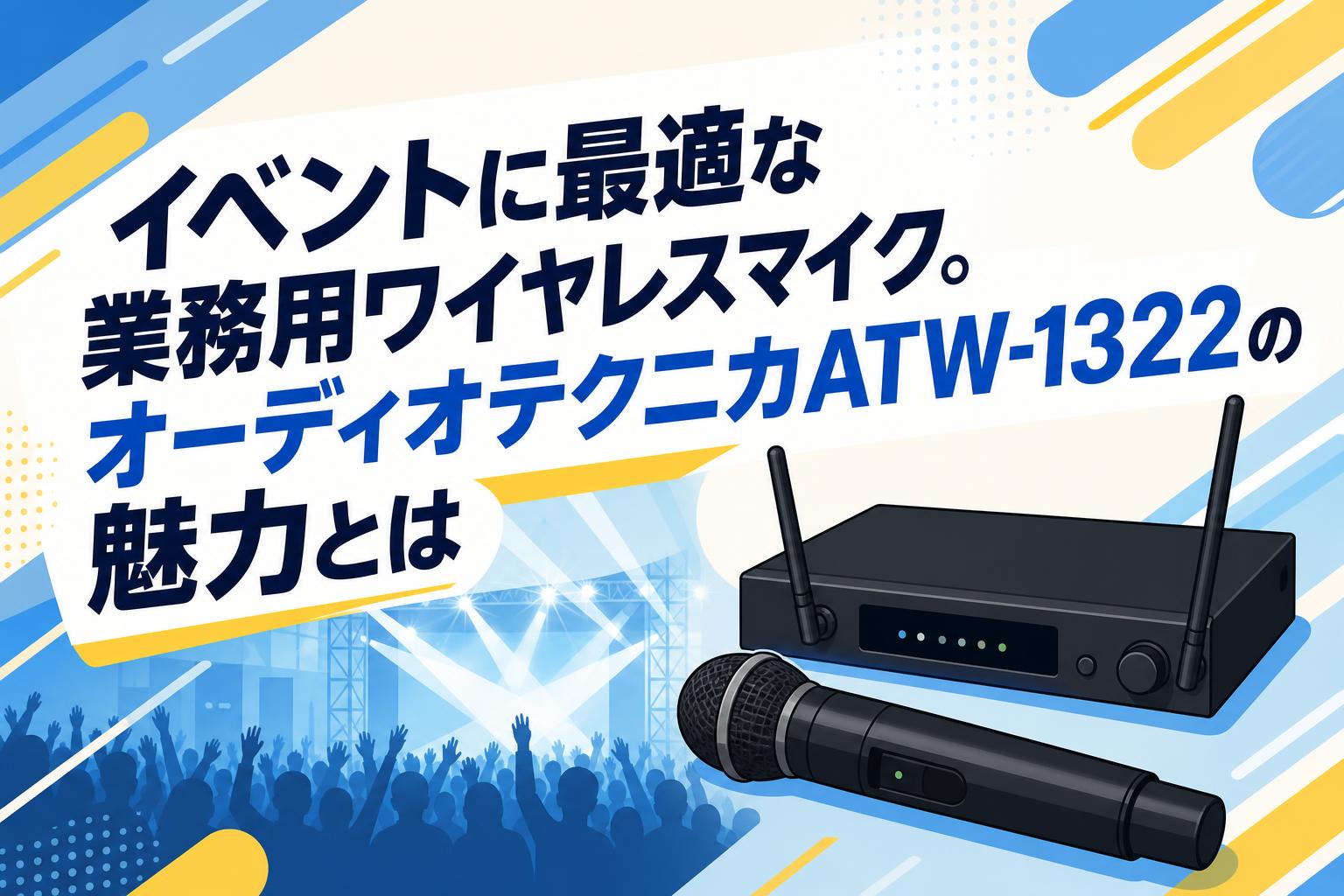 イベントに最適な業務用ワイヤレスマイク。オーディオテクニカATW-1322の魅力とは