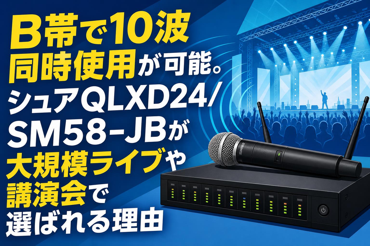 B帯で10波同時使用が可能。シュアQLXD24/SM58-JBが大規模ライブや講演会で選ばれる理由