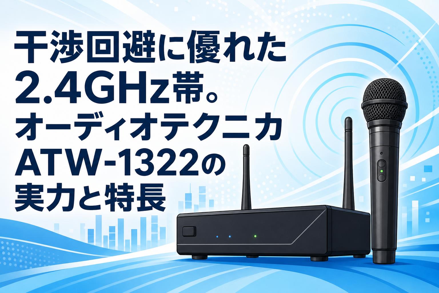干渉回避に優れた2.4GHz帯。オーディオテクニカATW-1322の実力と特長