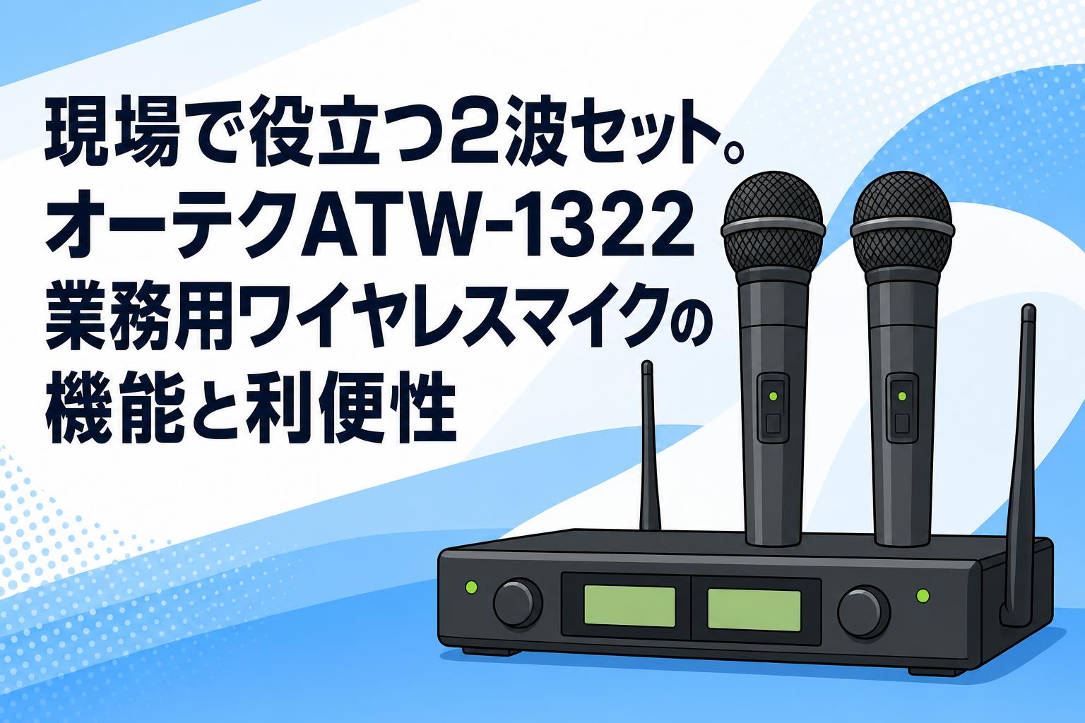 現場で役立つ2波セット。オーテクATW-1322業務用ワイヤレスマイクの機能と利便性