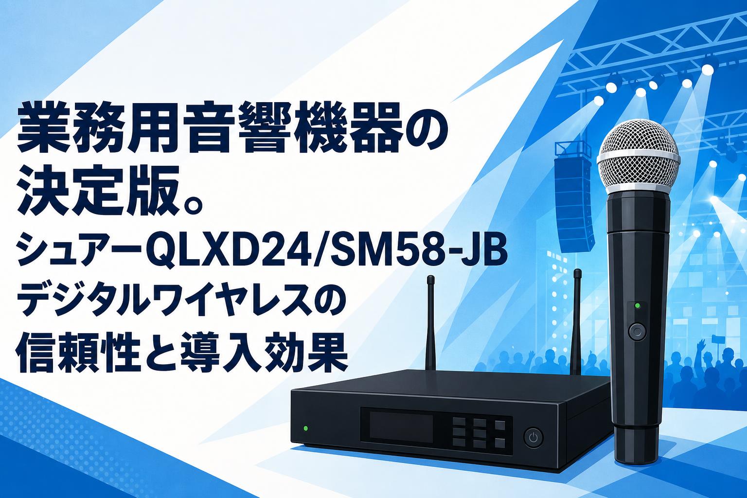 業務用音響機器の決定版。シュアーQLXD24/SM58-JBデジタルワイヤレスの信頼性と導入効果