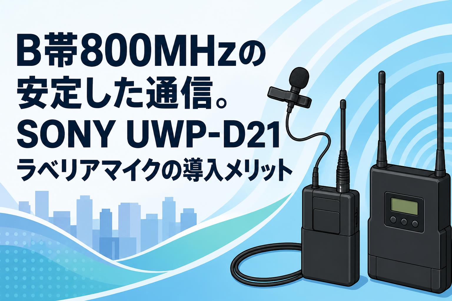 B帯800MHzの安定した通信。SONY UWP-D21ラベリアマイクの導入メリット