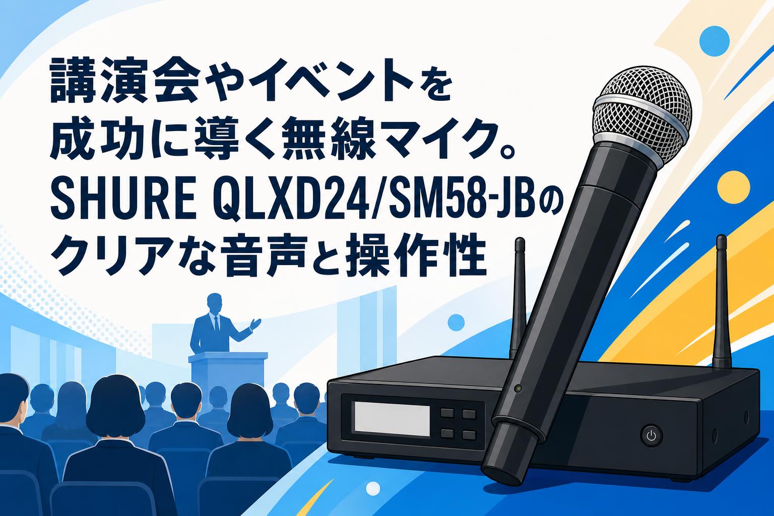 講演会やイベントを成功に導く無線マイク。SHURE QLXD24/SM58-JBのクリアな音声と操作性