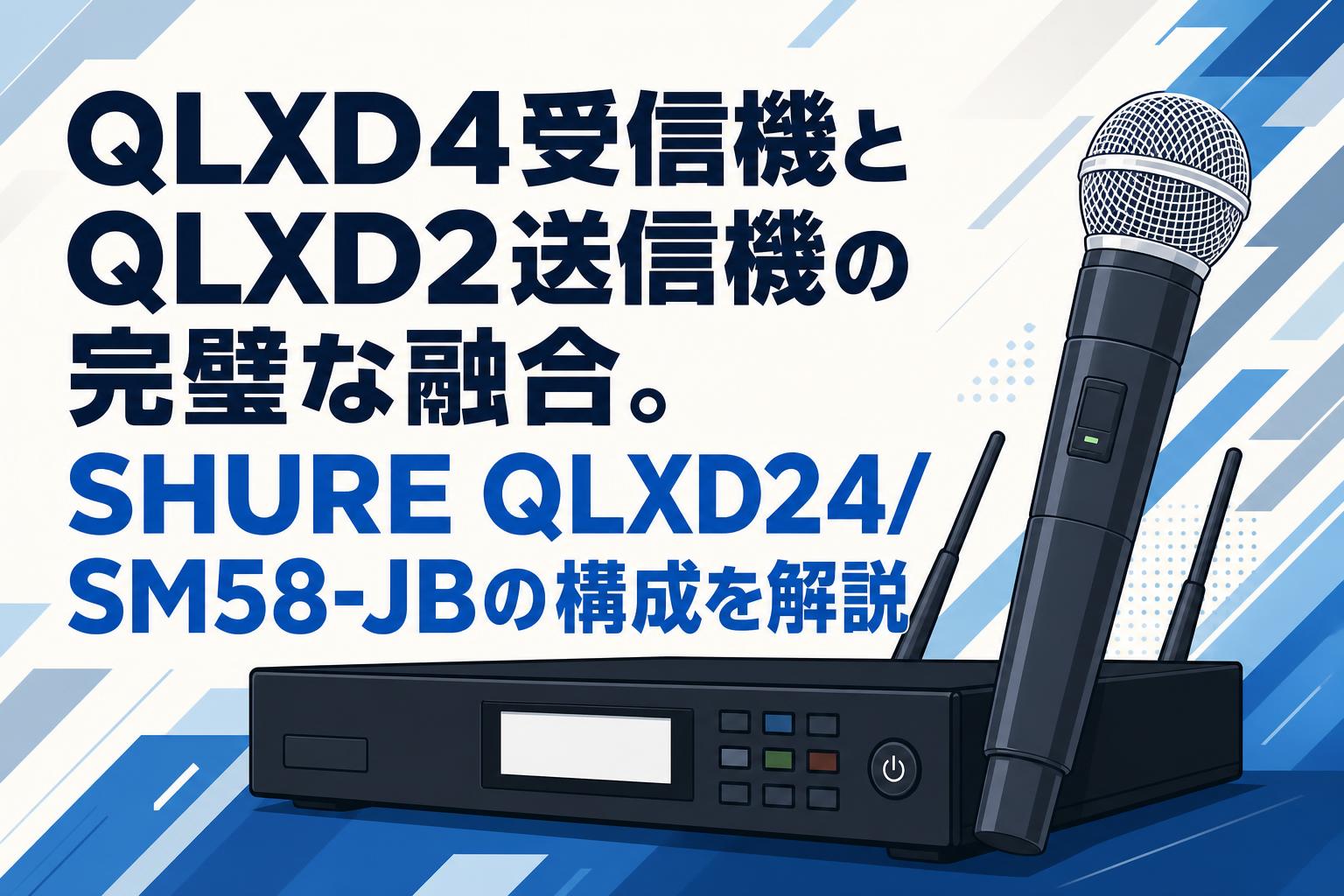 QLXD4受信機とQLXD2送信機の完璧な融合。SHURE QLXD24/SM58-JBの構成を解説