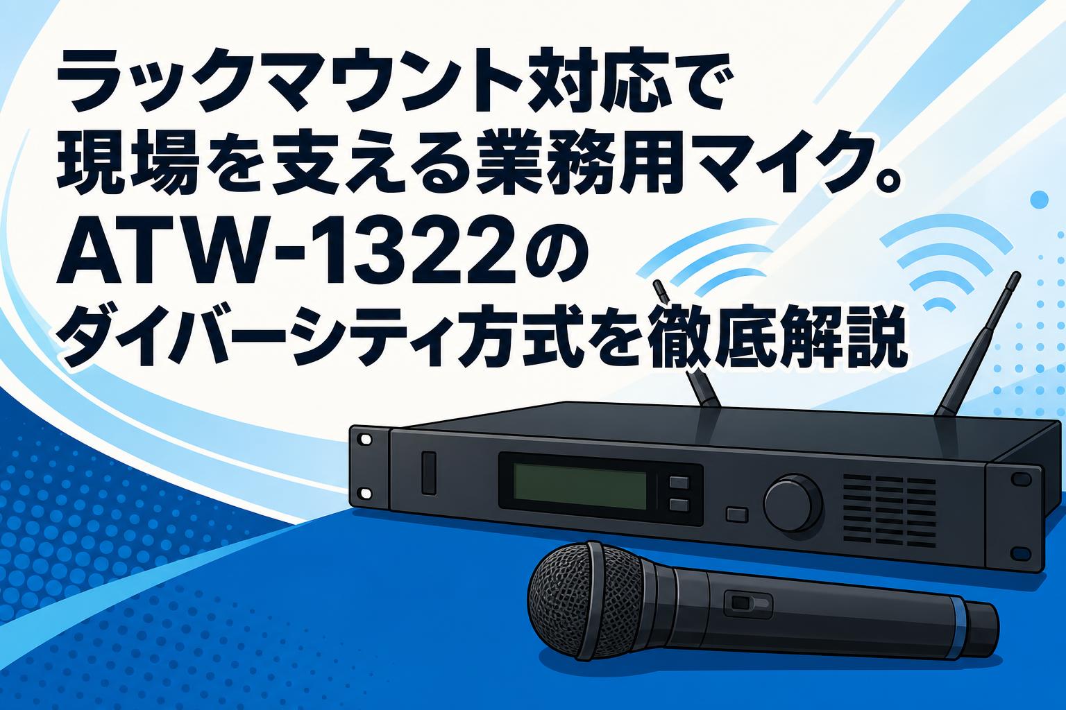 ラックマウント対応で現場を支える業務用マイク。ATW-1322のダイバーシティ方式を徹底解説