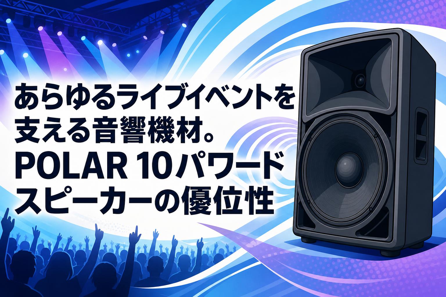 あらゆるライブイベントを支える音響機材。POLAR 10パワードスピーカーの優位性