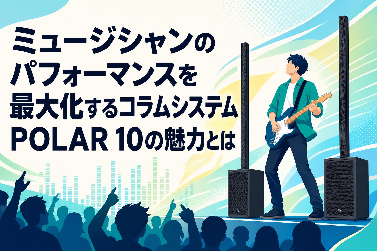 ミュージシャンのパフォーマンスを最大化するコラムシステムPOLAR 10の魅力とは