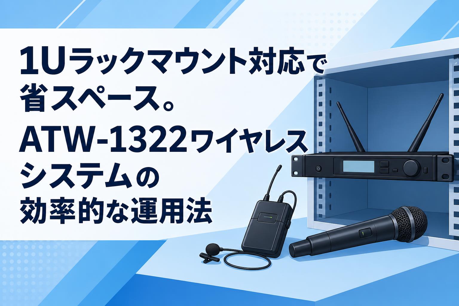 1Uラックマウント対応で省スペース。ATW-1322ワイヤレスシステムの効率的な運用法
