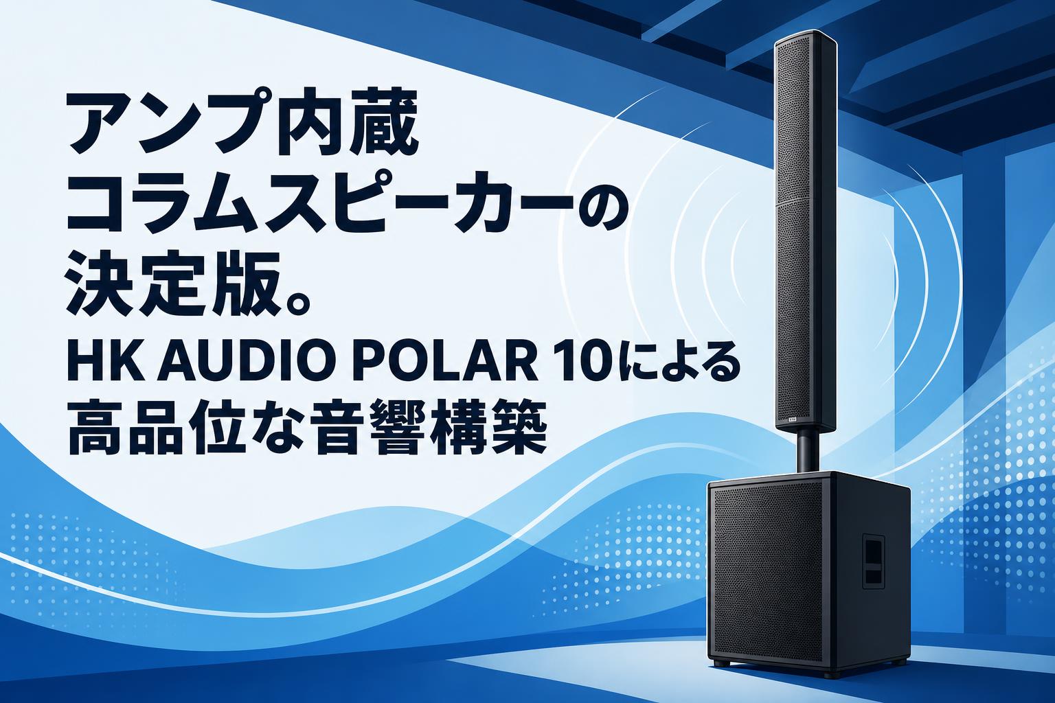 アンプ内蔵コラムスピーカーの決定版。HK AUDIO POLAR 10による高品位な音響構築