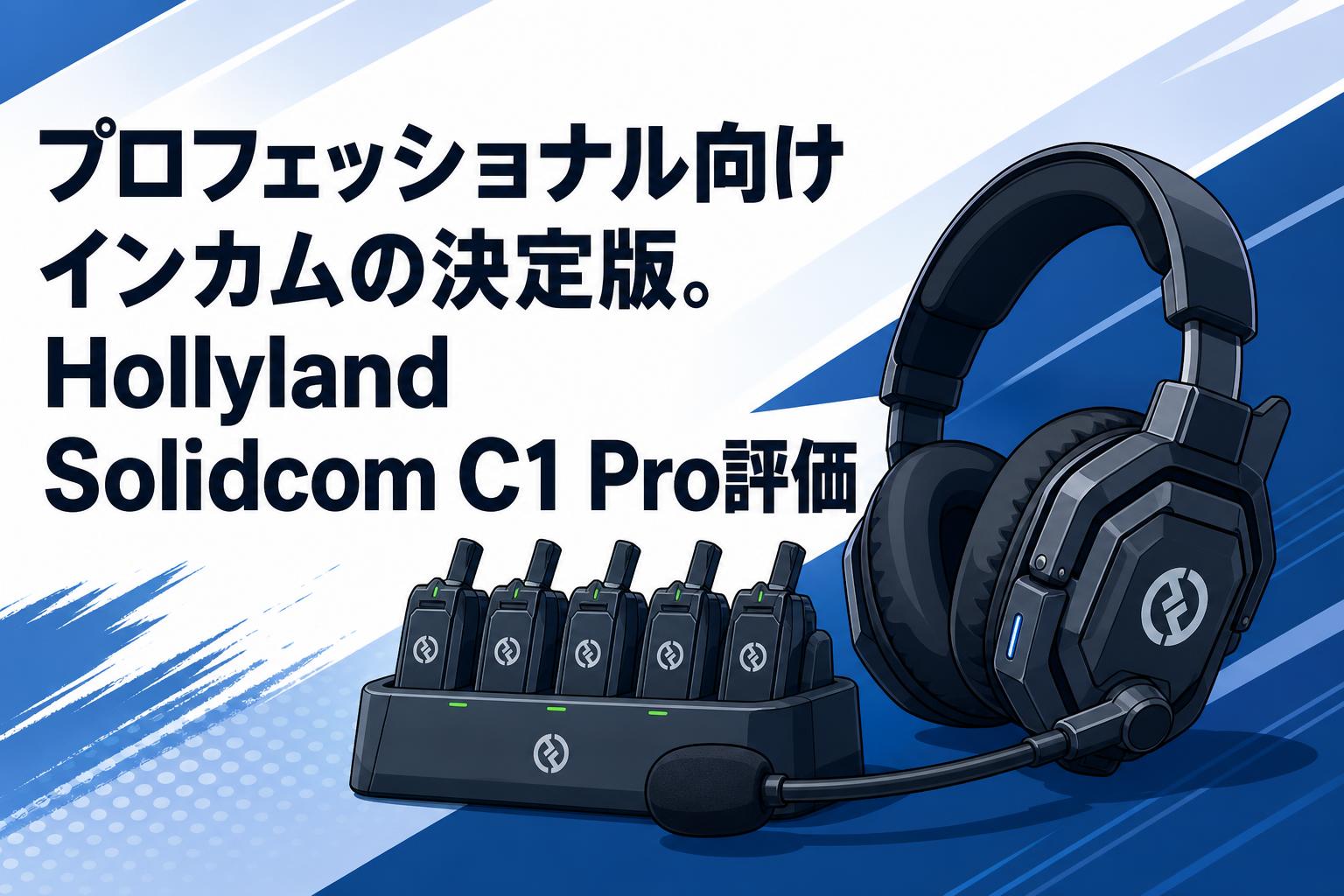 プロフェッショナル向けインカムの決定版。Hollyland Solidcom C1 Pro評価
