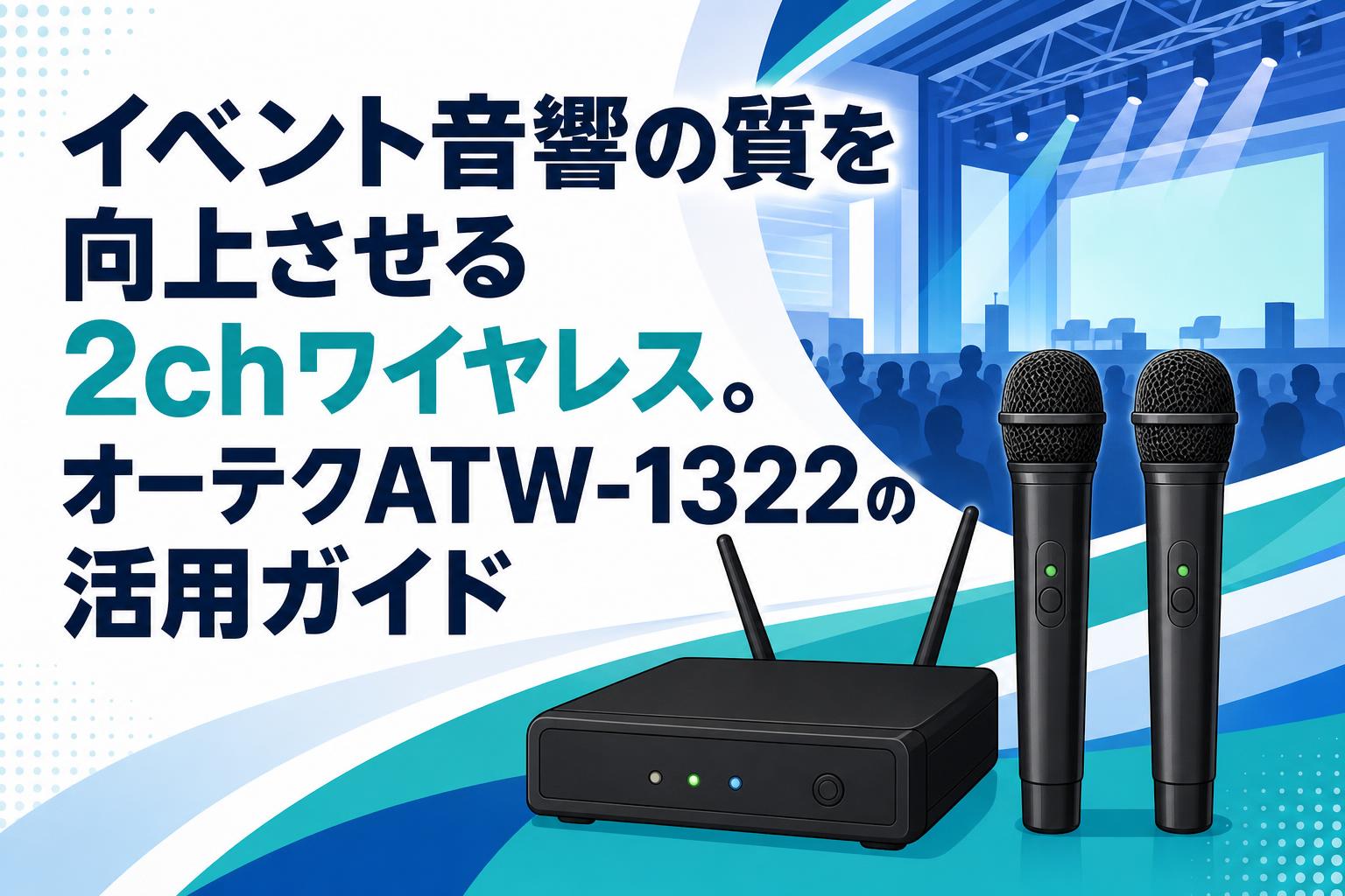 イベント音響の質を向上させる2chワイヤレス。オーテクATW-1322の活用ガイド