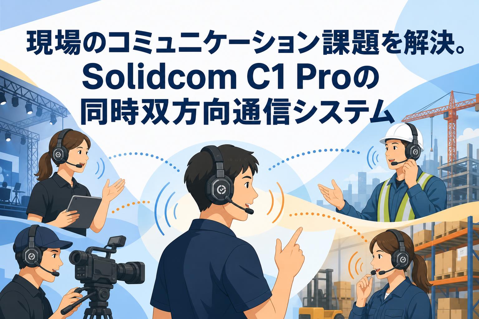 現場のコミュニケーション課題を解決。Solidcom C1 Proの同時双方向通信システム