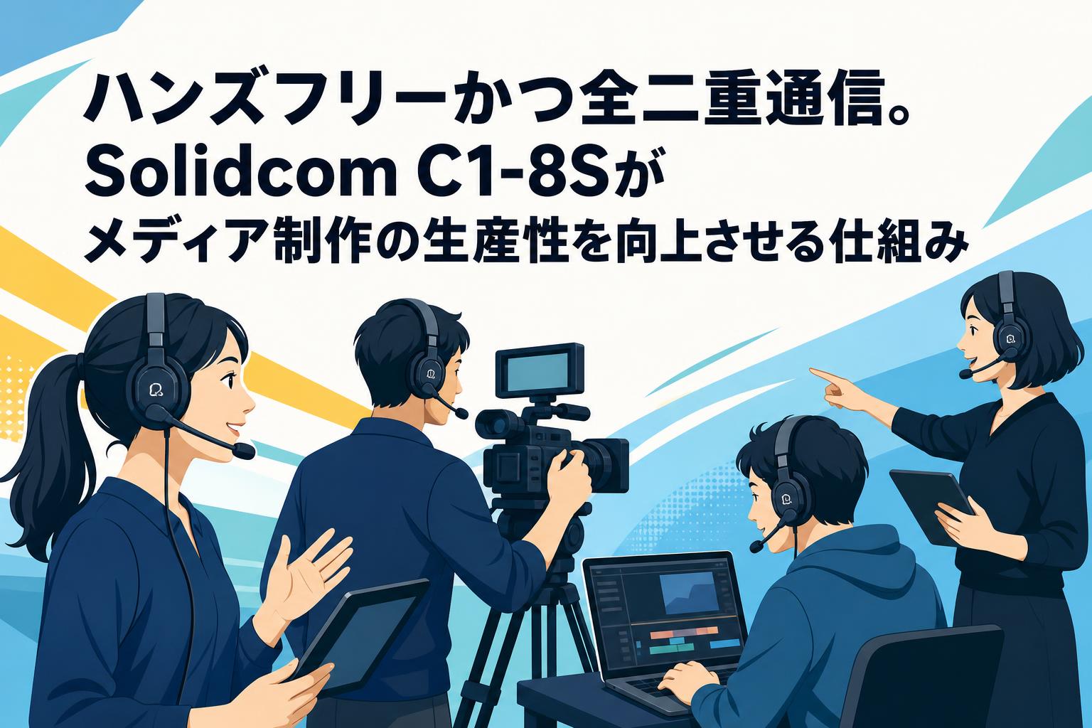 ハンズフリーかつ全二重通信。Solidcom C1-8Sがメディア制作の生産性を向上させる仕組み
