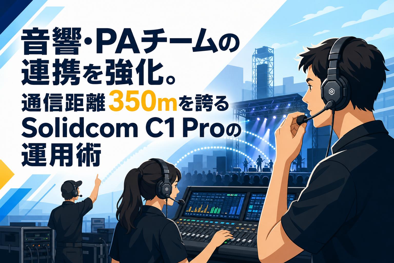 音響・PAチームの連携を強化。通信距離350mを誇るSolidcom C1 Proの運用術
