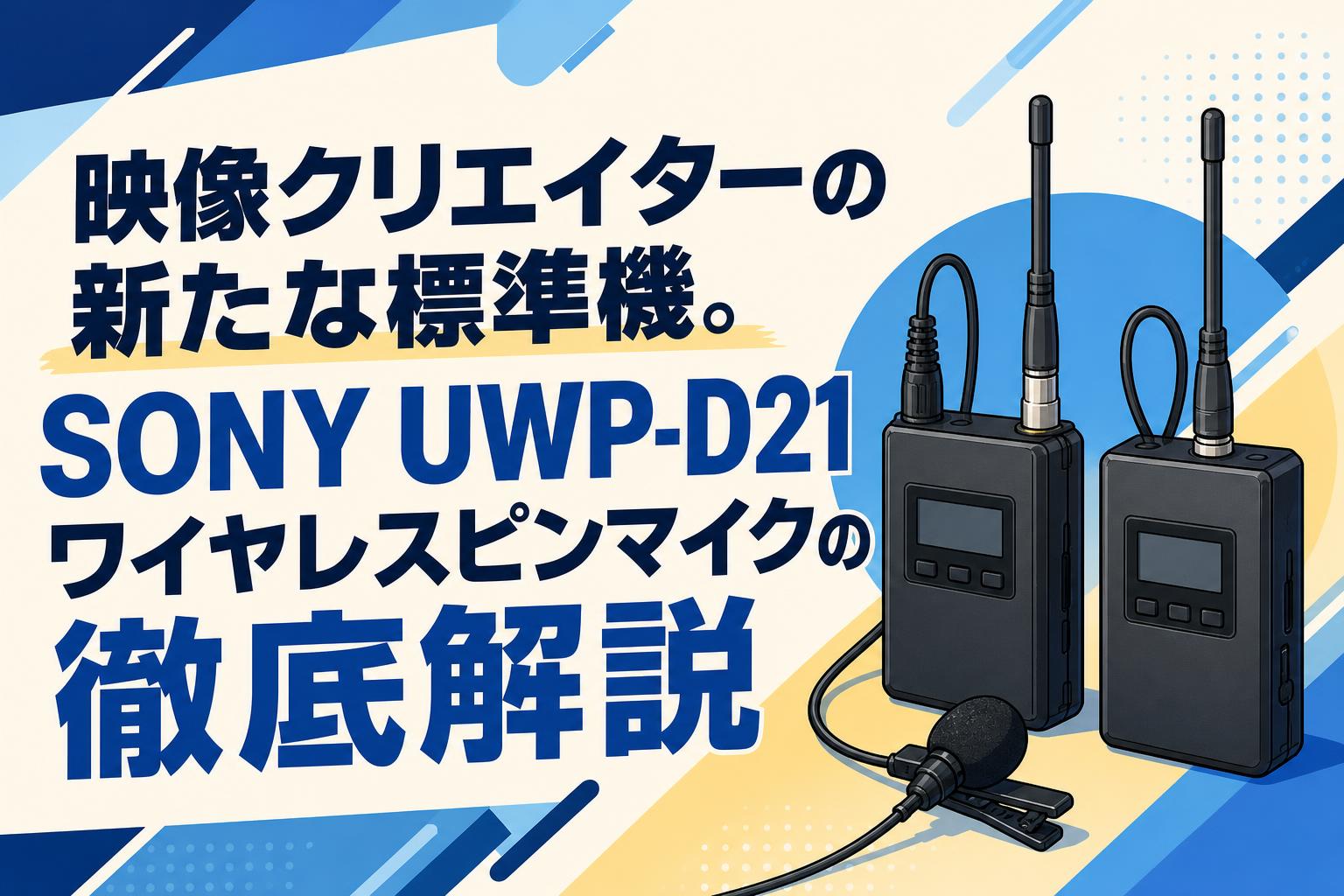 映像クリエイターの新たな標準機。SONY UWP-D21ワイヤレスピンマイクの徹底解説