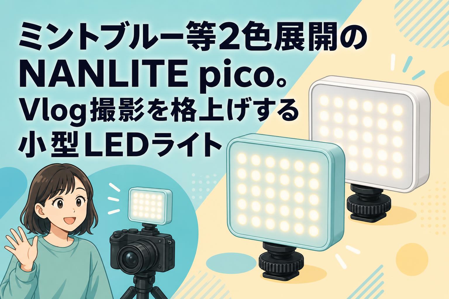 ミントブルー等2色展開のNANLITE pico。Vlog撮影を格上げする小型LEDライト