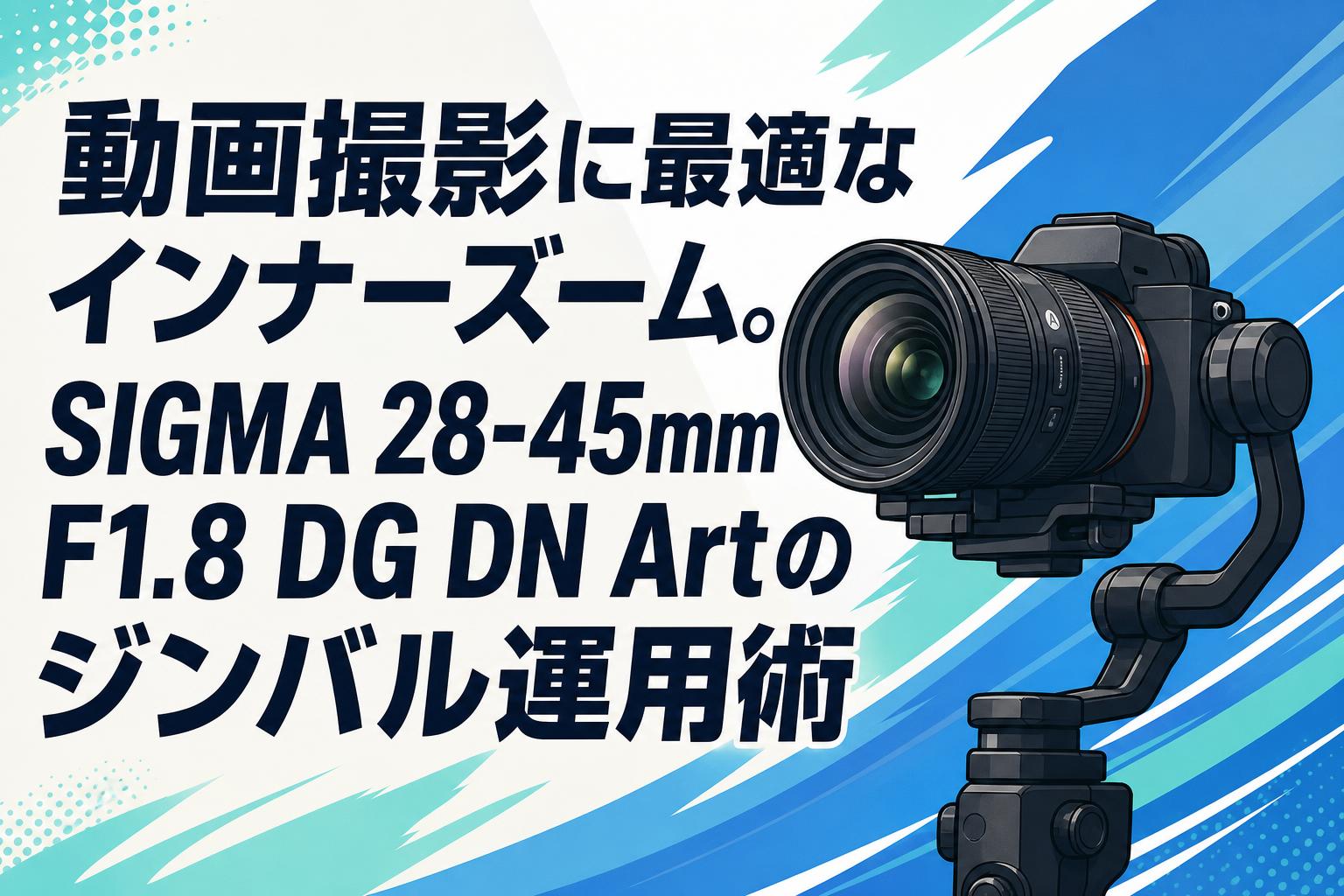 動画撮影に最適なインナーズーム。SIGMA 28-45mm F1.8 DG DN Artのジンバル運用術