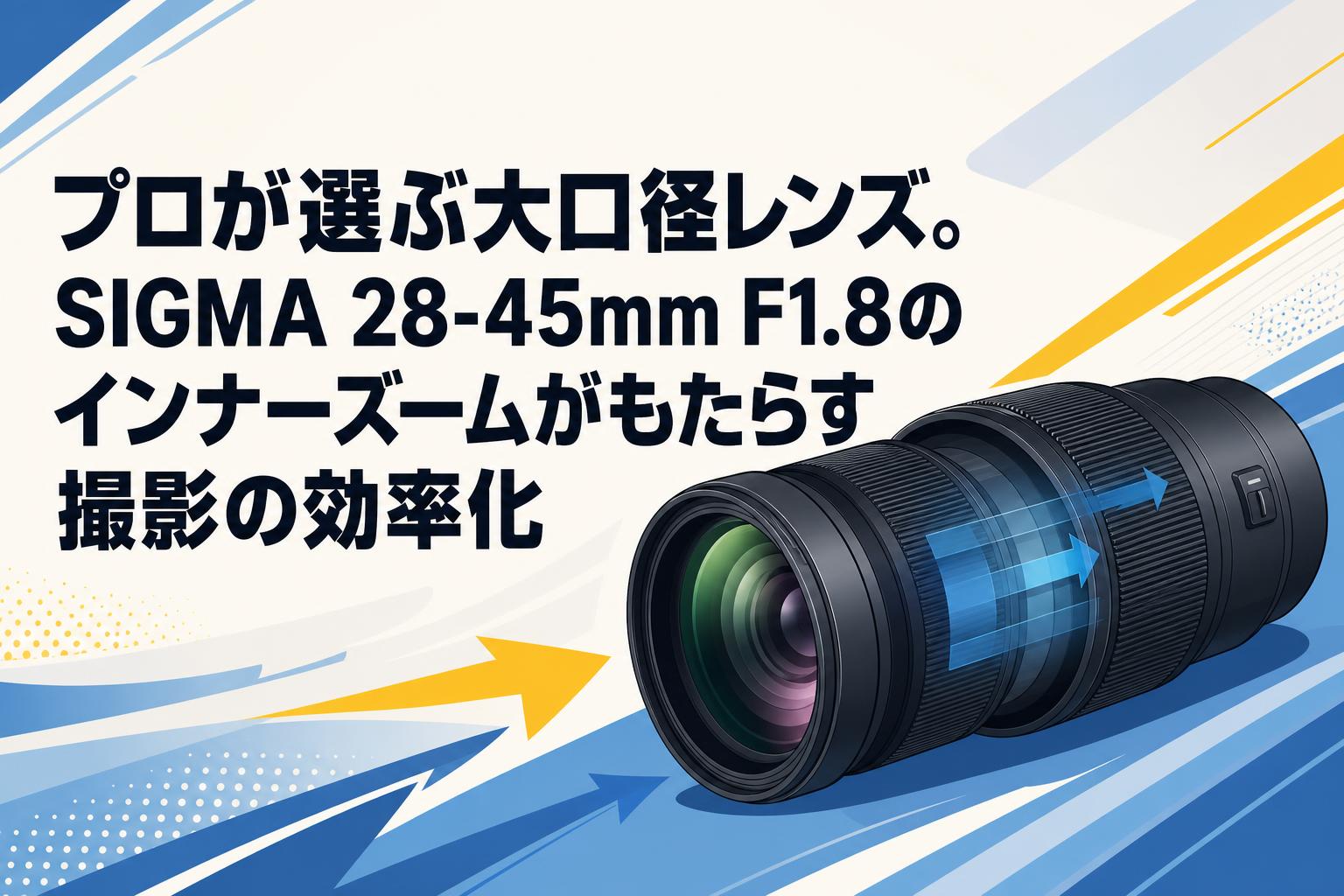 プロが選ぶ大口径レンズ。SIGMA 28-45mm F1.8のインナーズームがもたらす撮影の効率化