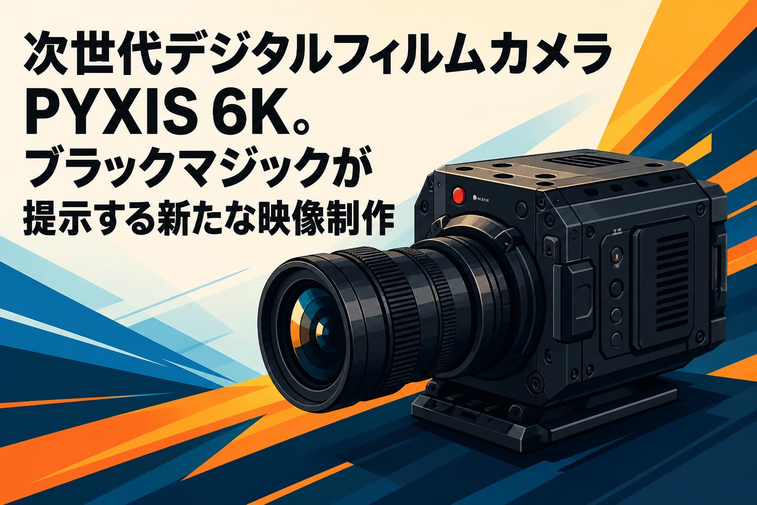 次世代デジタルフィルムカメラPYXIS 6K。ブラックマジックが提示する新たな映像制作