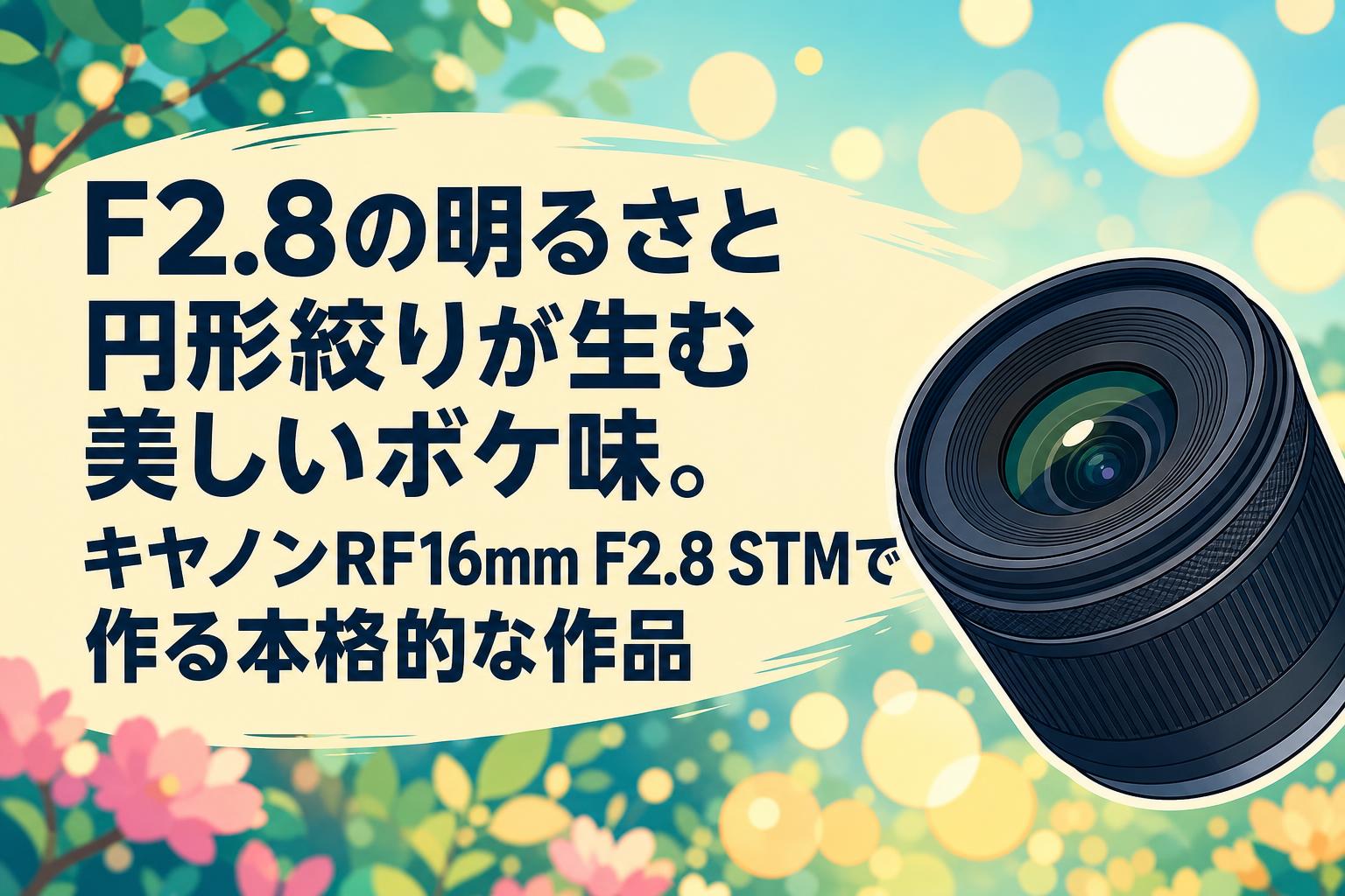 F2.8の明るさと円形絞りが生む美しいボケ味。キヤノンRF16mm F2.8 STMで作る本格的な作品