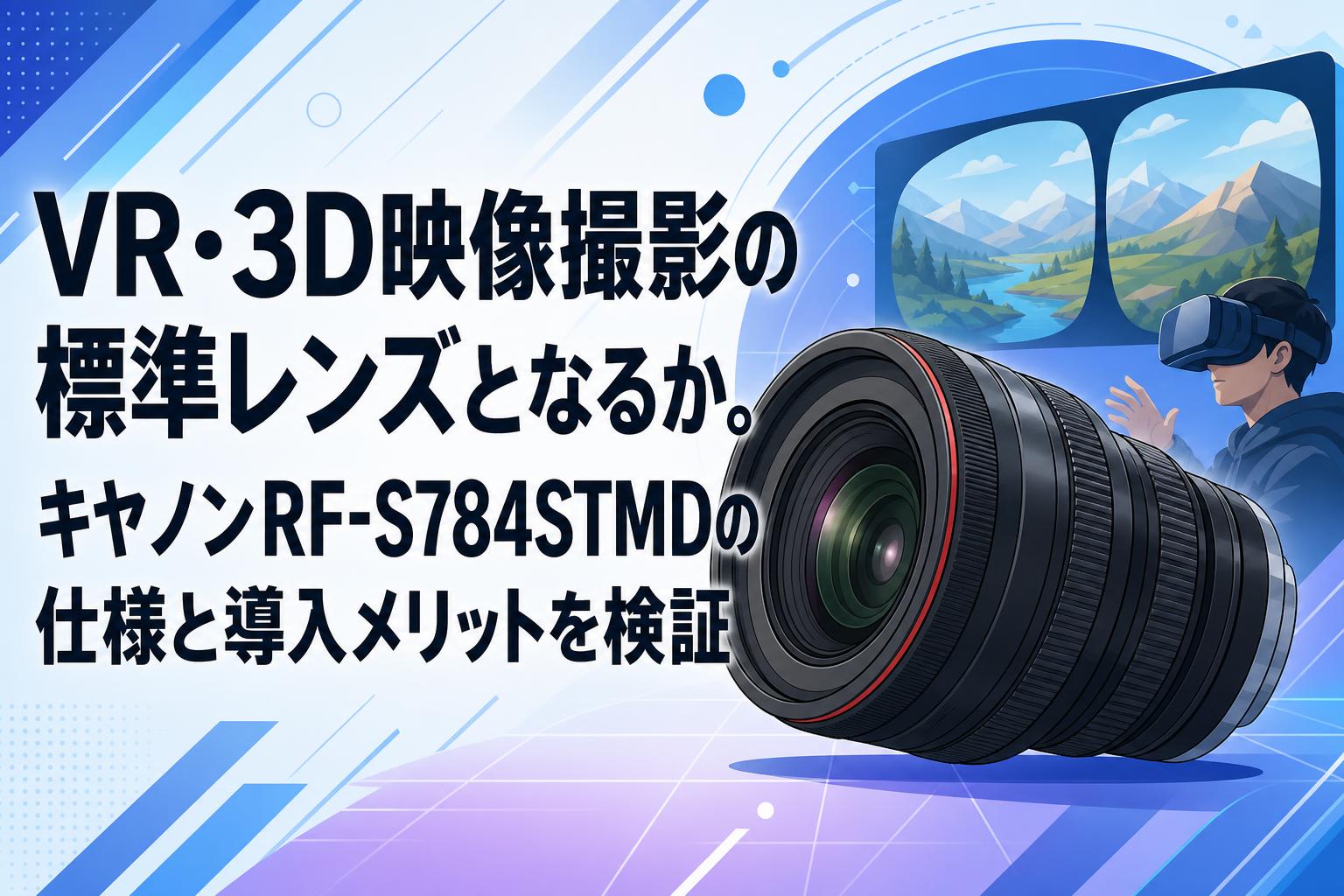 VR・3D映像撮影の標準レンズとなるか。キヤノンRF-S784STMDの仕様と導入メリットを検証