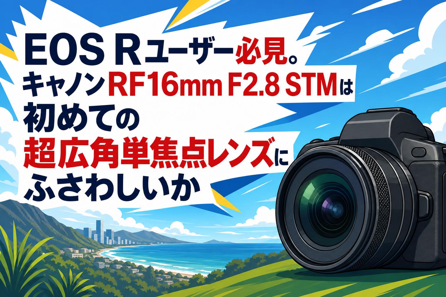 EOS Rユーザー必見。キャノンRF16mm F2.8 STMは初めての超広角単焦点レンズにふさわしいか
