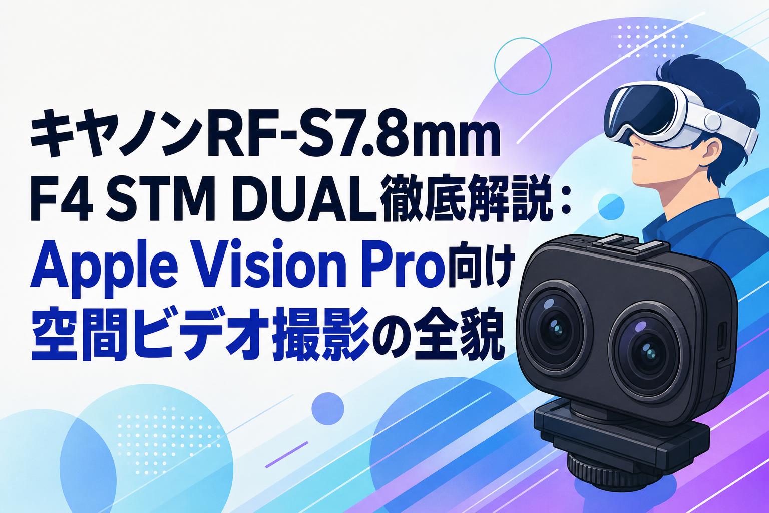 キヤノンRF-S7.8mm F4 STM DUAL徹底解説：Apple Vision Pro向け空間ビデオ撮影の全貌