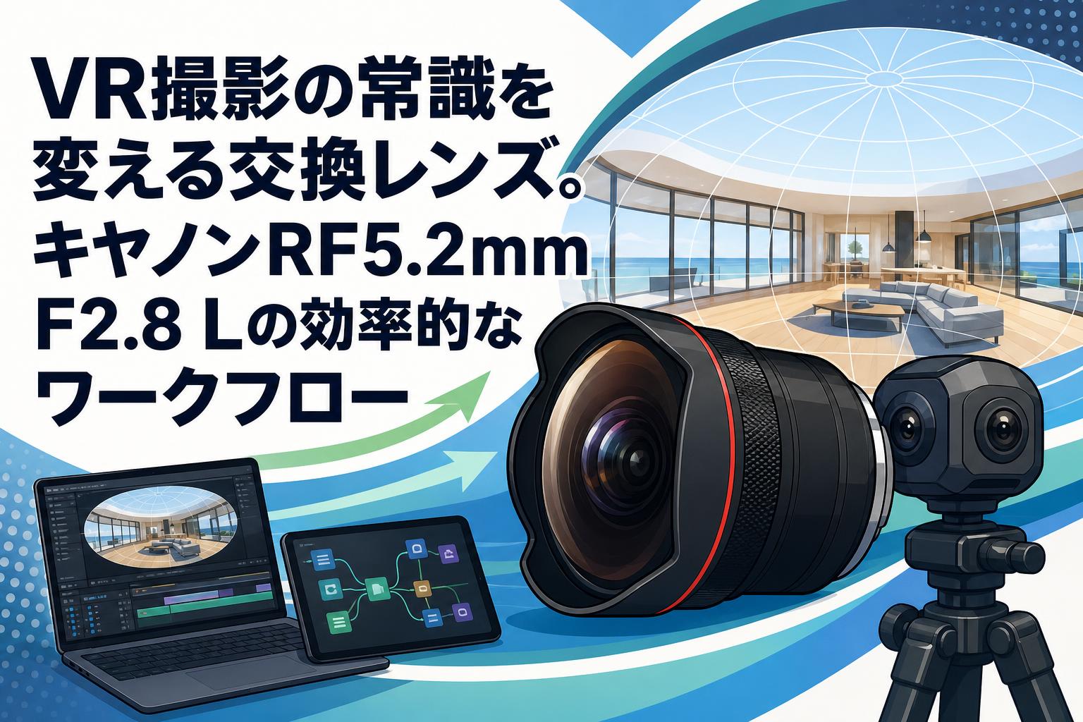 VR撮影の常識を変える交換レンズ。キヤノンRF5.2mm F2.8 Lの効率的なワークフロー