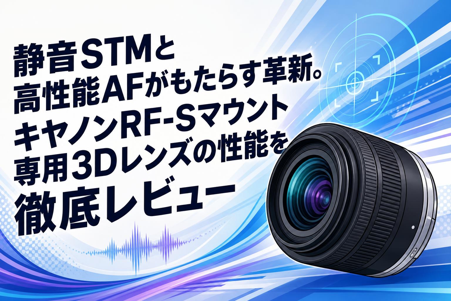 静音STMと高性能AFがもたらす革新。キヤノンRF-Sマウント専用3Dレンズの性能を徹底レビュー
