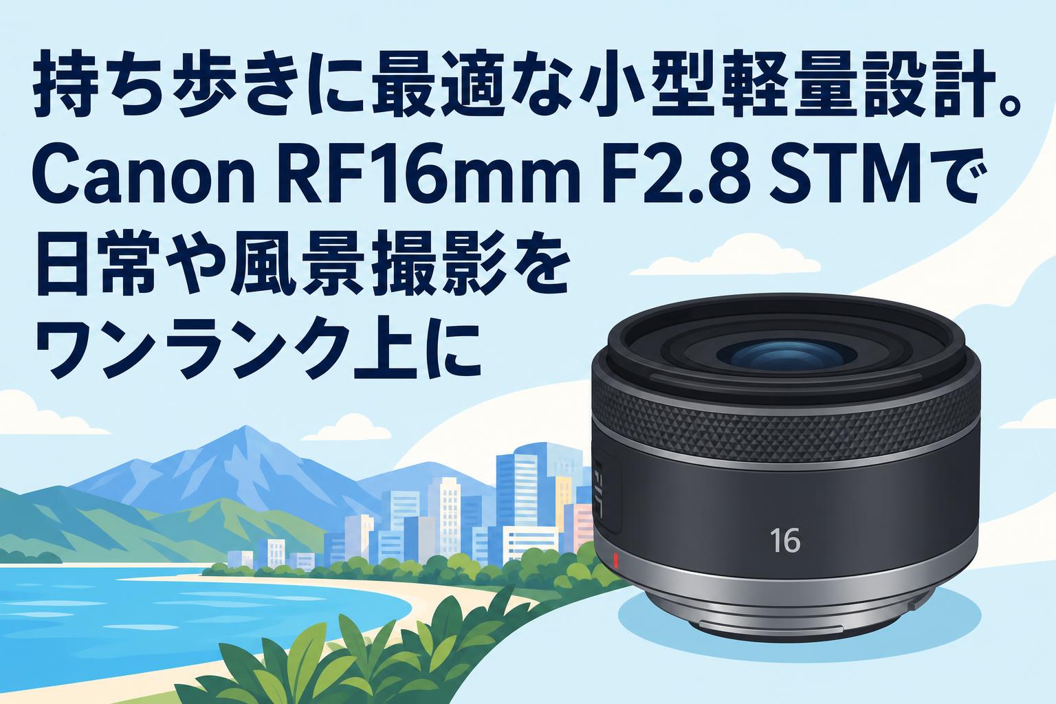 持ち歩きに最適な小型軽量設計。Canon RF16mm F2.8 STMで日常や風景撮影をワンランク上に