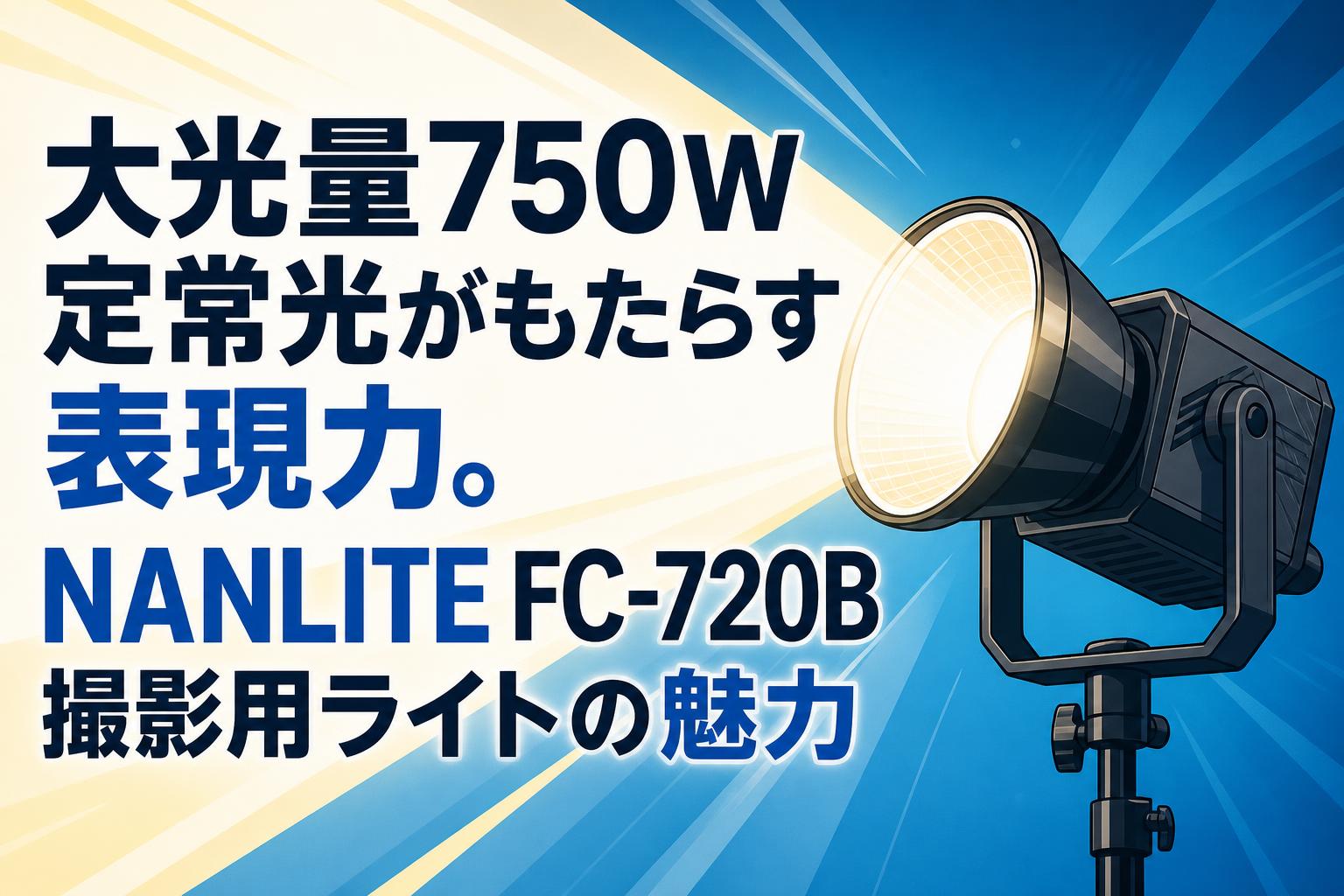 大光量750W定常光がもたらす表現力。NANLITE FC-720B撮影用ライトの魅力