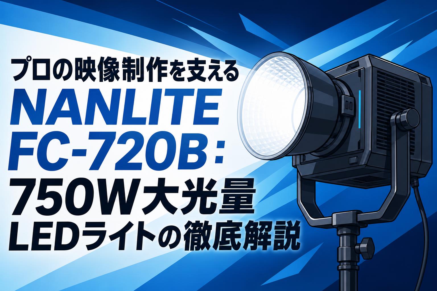 プロの映像制作を支えるNANLITE FC-720B：750W大光量LEDライトの徹底解説