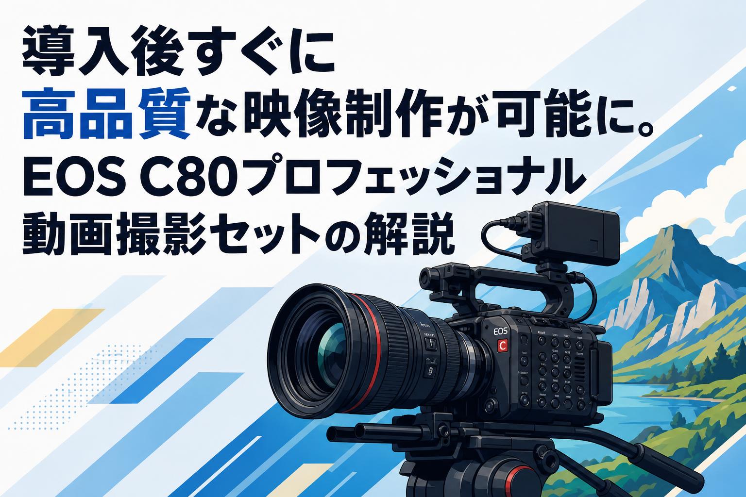 導入後すぐに高品質な映像制作が可能に。EOS C80プロフェッショナル動画撮影セットの解説