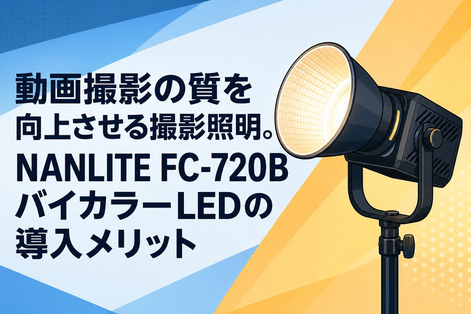 動画撮影の質を向上させる撮影照明。NANLITE FC-720BバイカラーLEDの導入メリット