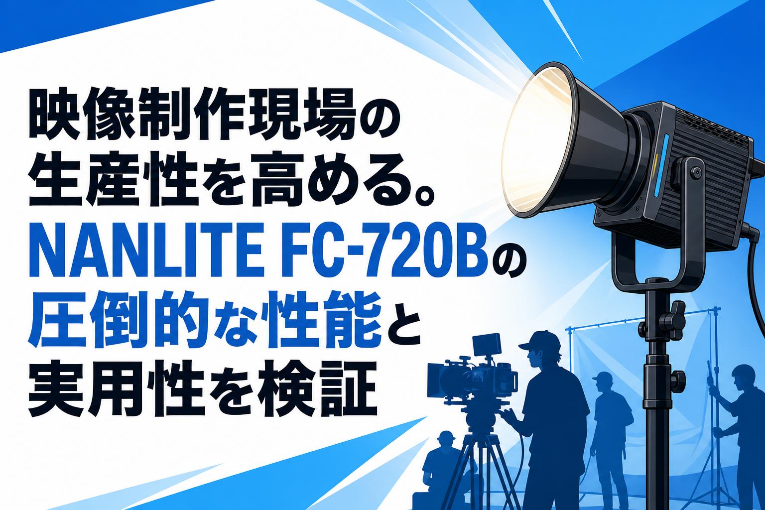 映像制作現場の生産性を高める。NANLITE FC-720Bの圧倒的な性能と実用性を検証