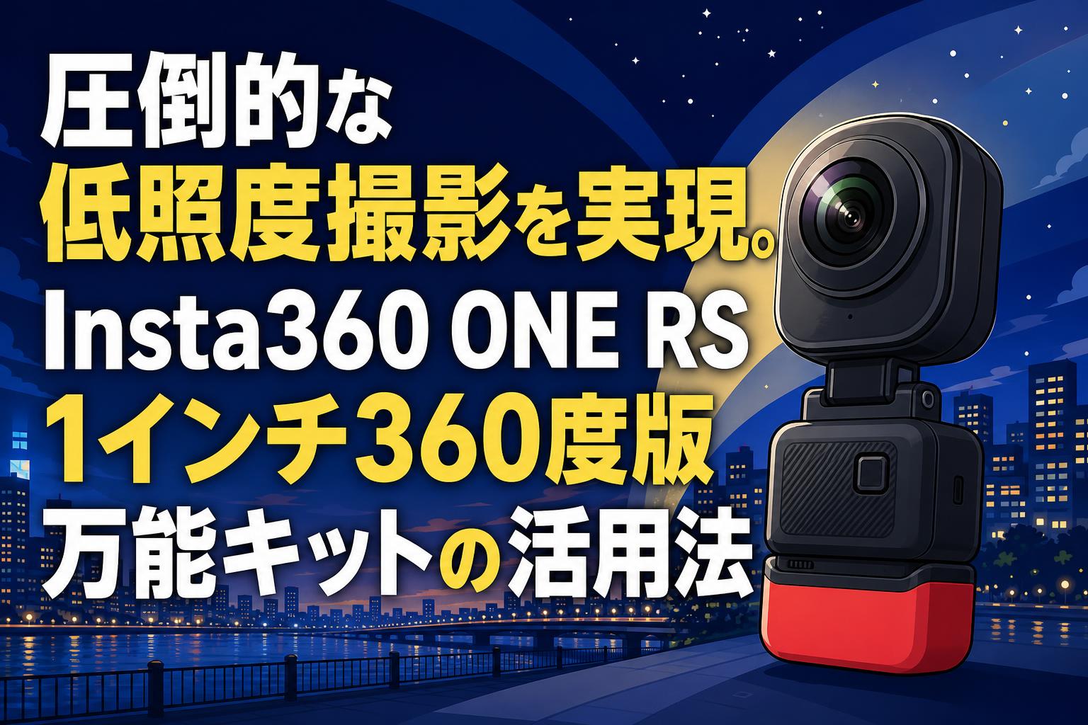 圧倒的な低照度撮影を実現。Insta360 ONE RS 1インチ360度版万能キットの活用法