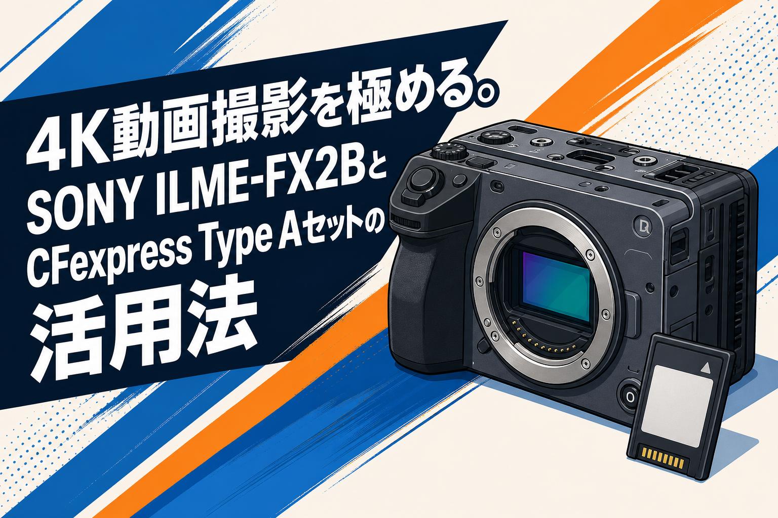 4K動画撮影を極める。SONY ILME-FX2BとCFexpress Type Aセットの活用法