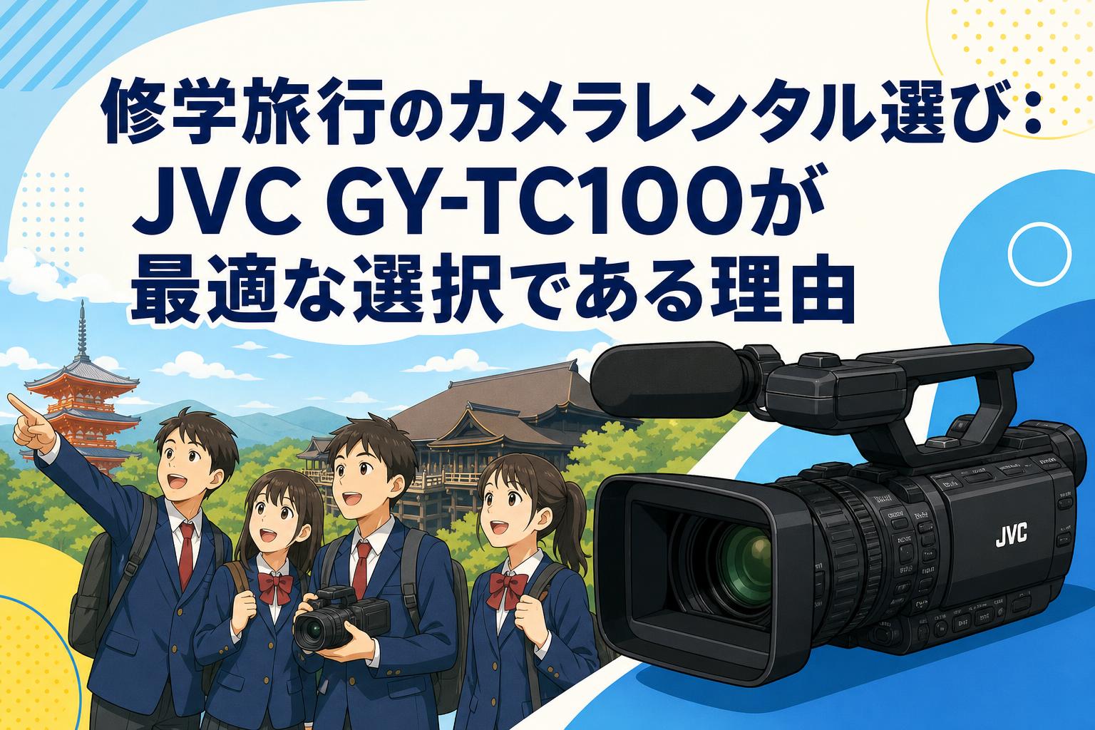 修学旅行のカメラレンタル選び：JVC GY-TC100が最適な選択である理由