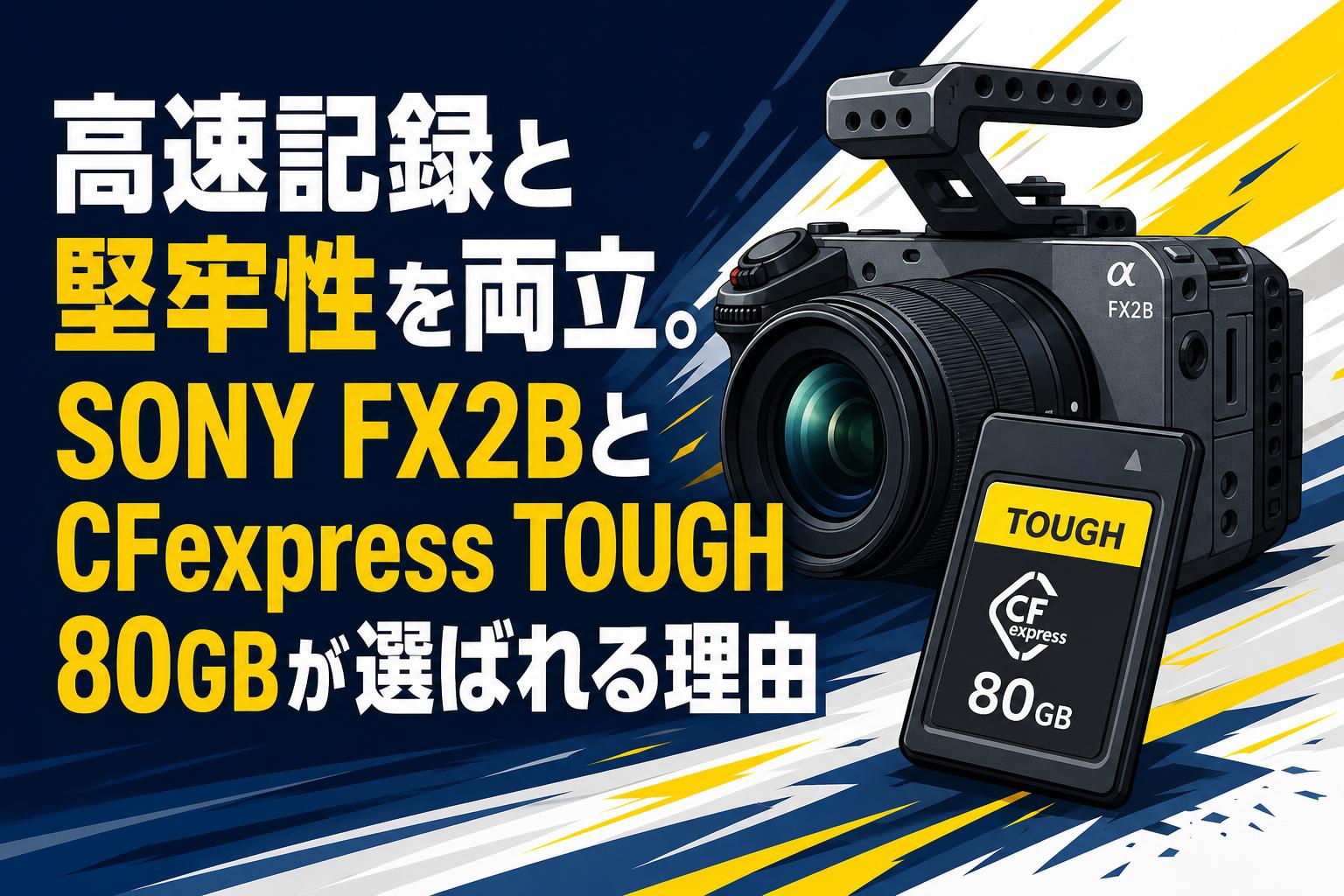 高速記録と堅牢性を両立。SONY FX2BとCFexpress TOUGH 80GBが選ばれる理由