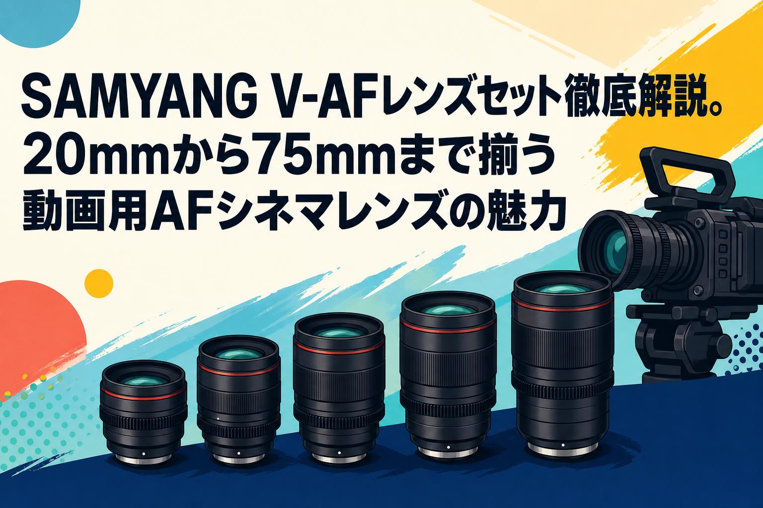 SAMYANG V-AFレンズセット徹底解説。20mmから75mmまで揃う動画用AFシネマレンズの魅力