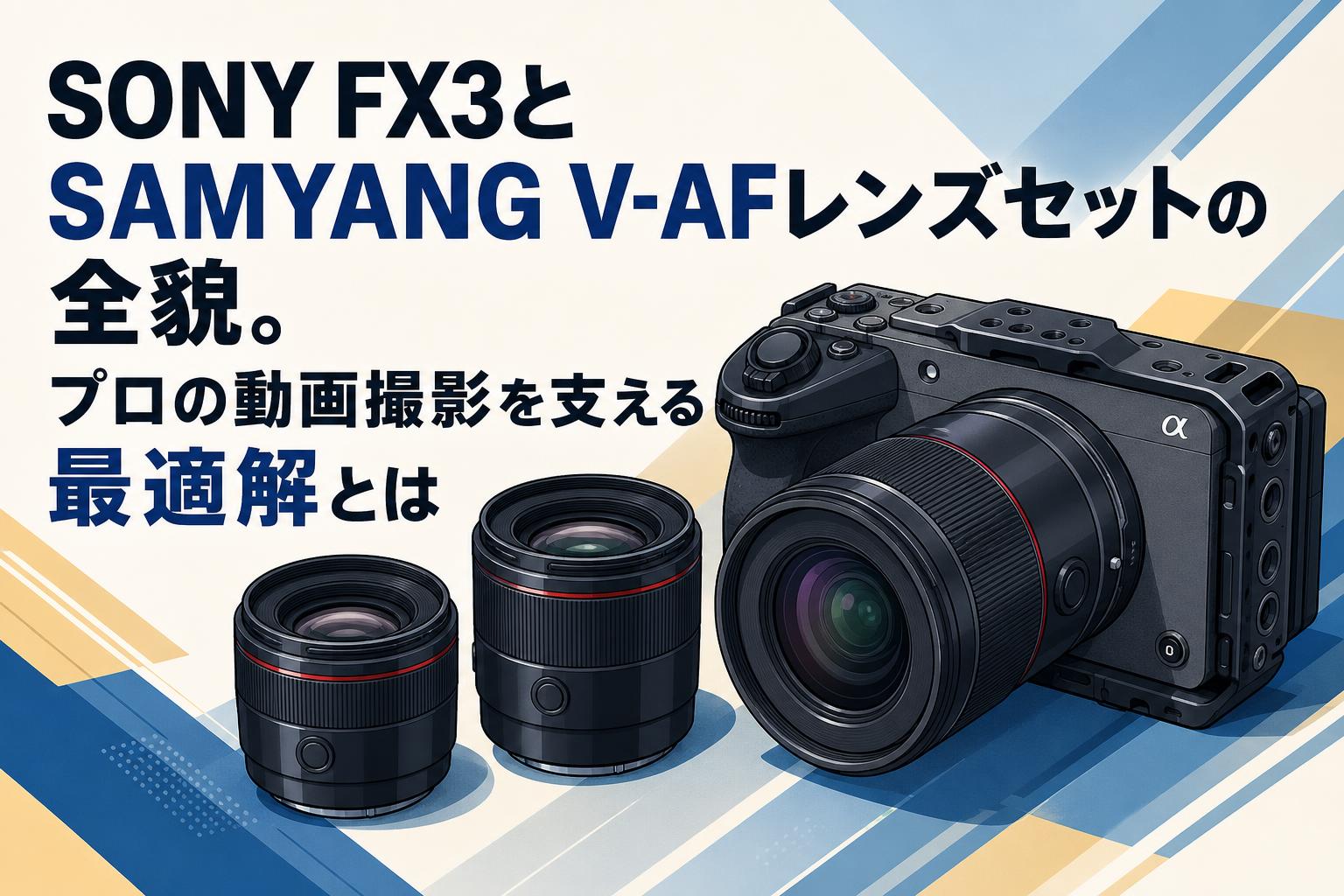 SONY FX3とSAMYANG V-AFレンズセットの全貌。プロの動画撮影を支える最適解とは
