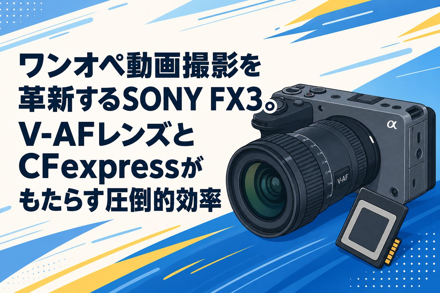 ワンオペ動画撮影を革新するSONY FX3。V-AFレンズとCFexpressがもたらす圧倒的効率