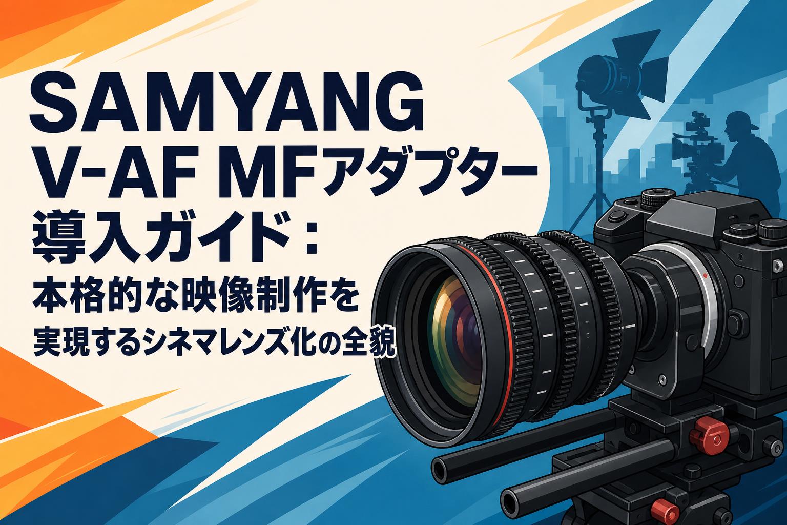 SAMYANG V-AF MFアダプター導入ガイド：本格的な映像制作を実現するシネマレンズ化の全貌