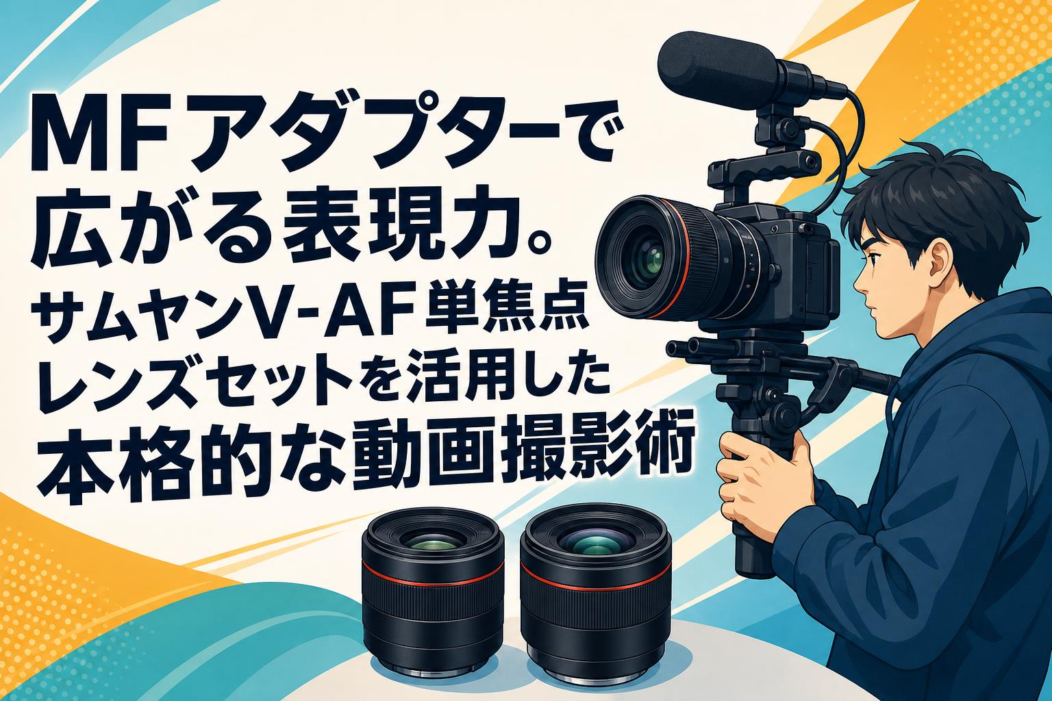 MFアダプターで広がる表現力。サムヤンV-AF単焦点レンズセットを活用した本格的な動画撮影術
