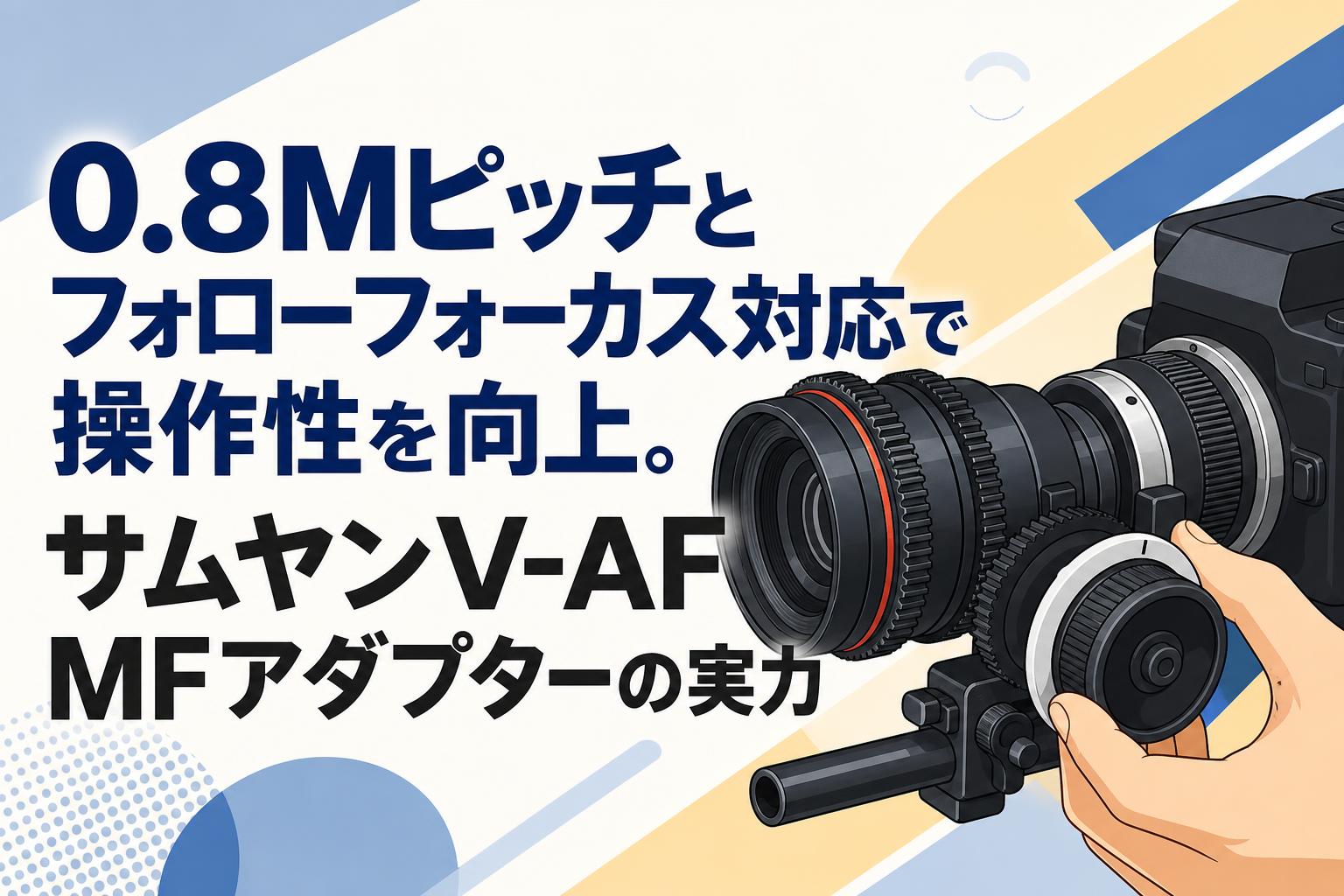 0.8Mピッチとフォローフォーカス対応で操作性を向上。サムヤンV-AF MFアダプターの実力