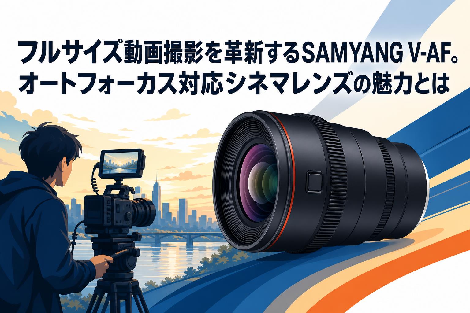フルサイズ動画撮影を革新するSAMYANG V-AF。オートフォーカス対応シネマレンズの魅力とは