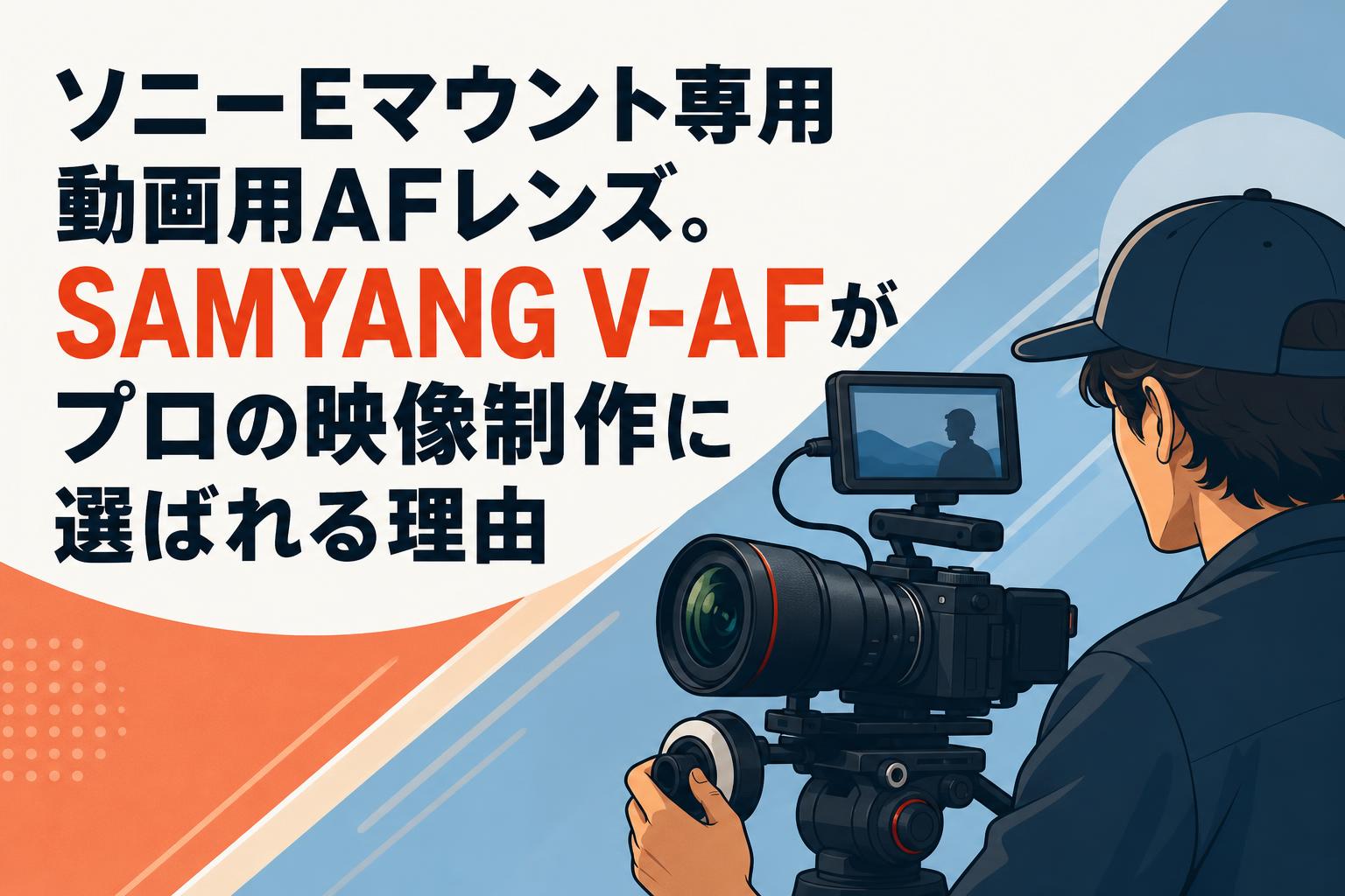 ソニーEマウント専用動画用AFレンズ。SAMYANG V-AFがプロの映像制作に選ばれる理由